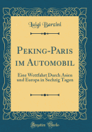 Peking-Paris Im Automobil: Eine Wettfahrt Durch Asien Und Europa in Sechzig Tagen (Classic Reprint)
