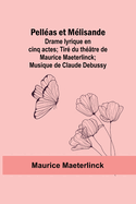 Pellas et Mlisande: Drame lyrique en cinq actes; Tir du thtre de Maurice Maeterlinck; Musique de Claude Debussy