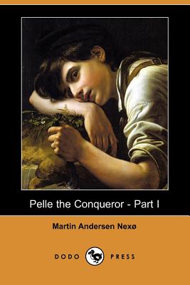 Pelle the Conqueror - Part I (Dodo Press) - Nexo, Martin Andersen, and Muir, Jesse (Translated by), and Miall, Bernard (Translated by)