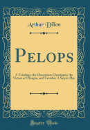 Pelops: A Tetralogy, the Charioteers Chrysippus, the Victors at Olympia, and Tantalus: A Satyric Play (Classic Reprint)