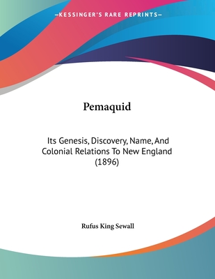 Pemaquid: Its Genesis, Discovery, Name, and Colonial Relations to New England (1896) - Sewall, Rufus King