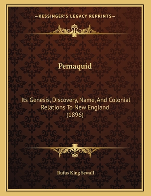 Pemaquid: Its Genesis, Discovery, Name, And Colonial Relations To New England (1896) - Sewall, Rufus King