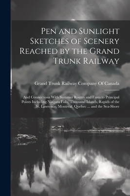 Pen and Sunlight Sketches of Scenery Reached by the Grand Trunk Railway: And Connections With Summer Routes and Fares to Principal Points Including Niagara Falls, Thousand Islands, Rapids of the St. Lawrence, Montreal, Quebec ... and the Sea-Shore - Grand Trunk Railway Company of Canada (Creator)