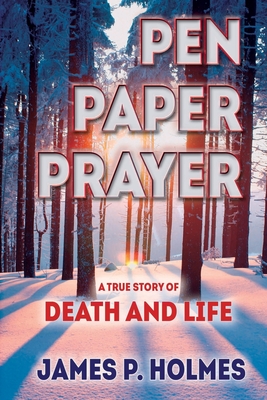 Pen, Paper, Prayer: A True Story of Death and Life - Holmes, James P, and Kresen, Frank (Consultant editor), and Walsh, Kim (Designer)