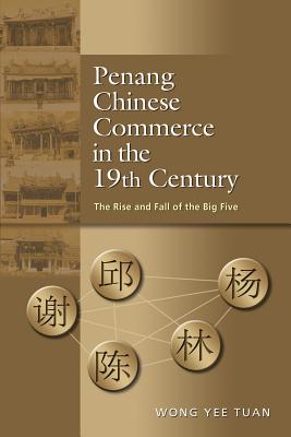 Penang Chinese Commerce in the 19th Century: The Rise and Fall of the Big Five - Tuan, Wong Yee