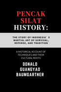 Pencak Silat History: The Story of Indonesia's Martial Art of Survival, Defense, and Tradition: A Historical Account of Techniques and Their Cultural Roots