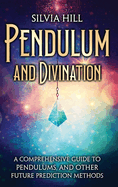 Pendulum and Divination: A Comprehensive Guide to Pendulums, and Other Future Prediction Methods