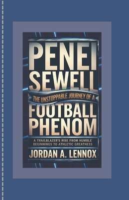 Penei Sewell: The Unstoppable Journey of a Football Phenom: A Trailblazer's Rise from Humble Beginnings to Athletic Greatness - A Lennox, Jordan