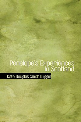 Penelope's Experiences in Scotland - Wiggin, Kate Douglas Smith