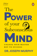 Penguin Select Classics: The Power of Your Subconscious Mind: (Original, Unabridged Classic, Premium Hardbound Collector's Edition, Ideal for Gifting)