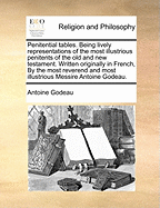 Penitential Tables. Being Lively Representations of the Most Illustrious Penitents of the Old and New Testament. Written Originally in French, by the Most Reverend and Most Illustrious Messire Antoine Godeau.