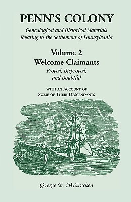 Penn's Colony, Genealogical and Historical Materials Relating to the Settlement of Pennsylvania, Volume 2: Welcome Claimants-Proved, Disproved, and Doubtful, with an Account of Some of Their Descendants - McCracken, George E, PH.D.