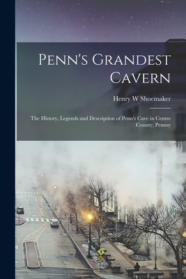 Penn's Grandest Cavern; the History, Legends and Description of Penn's Cave in Centre County, Pennsy - Shoemaker, Henry W