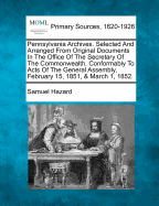 Pennsylvania Archives. Selected And Arranged From Original Documents In The Office Of The Secretary Of The Commonwealth, Conformably To Acts Of The General Assembly, February 15, 1851, & March 1, 1852.