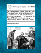 Pennsylvania Archives. Selected And Arranged From Original Documents In The Office Of The Secretary Of The Commonwealth, Conformably To Acts Of The General Assembly, February 15, 1851, & March 1, 1852.