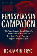 Pennsylvania Campaign: The True Story of Donald Trump's Near Assassination and His Heartland-Fueled Victory Inspired by Salena Zito