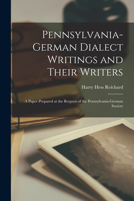 Pennsylvania-German Dialect Writings and Their Writers: a Paper Prepared at the Request of the Pennsylvania-German Society - Reichard, Harry Hess