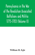 Pennsylvania in the War of the Revolution Associated Battalions and Militia 1775-1783 (Volume II)