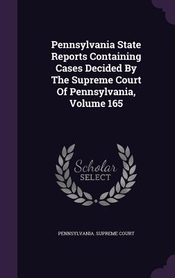 Pennsylvania State Reports Containing Cases Decided By The Supreme Court Of Pennsylvania, Volume 165 - Court, Pennsylvania Supreme