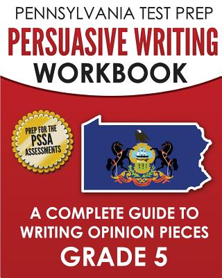 PENNSYLVANIA TEST PREP Persuasive Writing Workbook: A Complete Guide to Writing Opinion Pieces Grade 5: Preparation for the PSSA ELA Tests - Test Master Press Pennsylvania