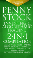 Penny Stock Investing & Algorithmic Trading: 2-in-1 Compilation Generate Profits from Trading Penny Stocks & Financial Machine Learning With Minimal Risk and Without Technical Jargon