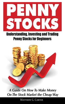 Penny Stocks: Understanding, Investing and Trading Penny Stocks for Beginners A Guide On How To Make Money On The Stock Market the Cheap Way - Carter, Matthew G