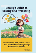 Penny's Guide to Saving and Investing: Essential Money Skills For Kids: Learn to Save, Spend and Invest Wisely Trough Fun Stories and Activities