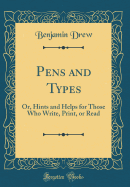 Pens and Types: Or, Hints and Helps for Those Who Write, Print, or Read (Classic Reprint)