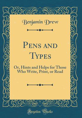 Pens and Types: Or, Hints and Helps for Those Who Write, Print, or Read (Classic Reprint) - Drew, Benjamin