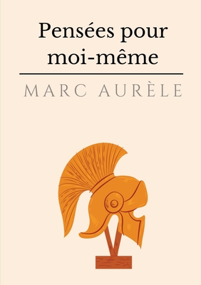 Pens?es pour moi-m?me: l'autobiographie philosophique et sto?cienne de l'empereur Marc Aur?le - Aur?le, Marc