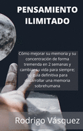 Pensamiento Ilimitado: How to Improve your Memory and Concentration Tremendously Within 2 Weeks and Change Your Life for Good; Your Ultimate Guide to Developing Superhuman Memory.(SPANISH EDITION).