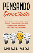 Pensando demasiado: Cmo ordenar y deshacer tu mente. Aumenta rpidamente tu autoestima con meditacin, inteligencia emocional, PNL y mucho mas [Overthinking, Spanish Edition]