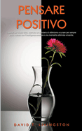 Pensare Positivo: I Segreti per Vivere Felici, Costruire un Pensiero di Ottimismo e Curare per Sempre Ansia e Stress con l'Intelligenza Emotiva e una Mentalit Ottimista Vincente