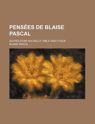 Pensees de Blaise Pascal: Suivies D'Une Nouvelle Table Analytique... - Pascal, Blaise
