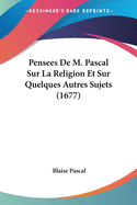 Pensees De M. Pascal Sur La Religion Et Sur Quelques Autres Sujets (1677)