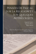 Pensees de Pascal Sur La Religion Et Sur Quelques Autres Sujets: Ed. de Port-Royal Corrigee Et Completee D'Apres Les Manuscrits Originaux