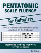 Pentatonic Scale Fluency: Learn How to Play the Minor Pentatonic Scale Effortlessly Anywhere on the Fretboard