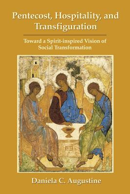 Pentecost, Hospitality, and Transfiguration: Toward a Spirit-Inspired Vision of Social Transformation - Augustine, Daniela C