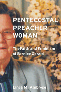 Pentecostal Preacher Woman: The Faith and Feminism of Bernice Gerard