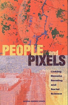 People and Pixels: Linking Remote Sensing and Social Science - National Research Council, and Division of Behavioral and Social Sciences and Education, and Board on Environmental Change...