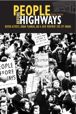 People Before Highways: Boston Activists, Urban Planners, and a New Movement for City Making - Crockett, Karilyn
