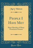 People I Have Met: Short Sketches of Many Prominent Persons (Classic Reprint)