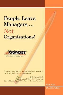 People Leave Managers...Not Organizations!: Action Based Leadership - Tate, Rick W, and White, Julie, Dr., RN, Msn