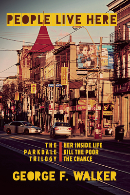 People Live Here: The Parkdale Trilogy: The Chance, Her Inside Life, and Kill the Poor - Walker, George F