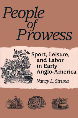 People of Prowess: Sport, Leisure, and Labor in Early Anglo-Amerca - Struna, Nancy L