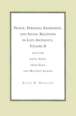 People, Personal Expression, and Social Relations in Late Antiquity, Volume II: Selected Latin Texts from Gaul and Western Europe - Mathisen, Ralph W