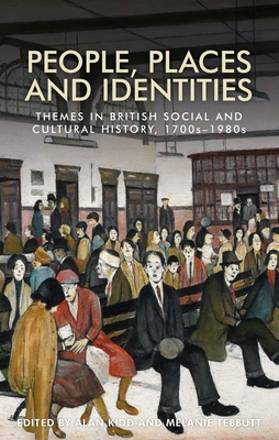 People, Places and Identities: Themes in British Social and Cultural History, 1700s-1980s - Kidd, Alan (Editor), and Tebbutt, Melanie (Editor)