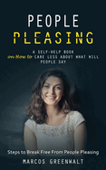 People Pleasing: A Self-help Book on How to Care Less About What Will People Say (Steps to Break Free From People Pleasing)