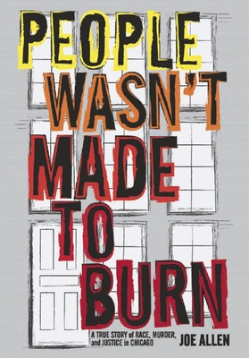 People Wasn't Made to Burn: A True Story of Race, Murder, and Justice in Chicago - Allen, Joe