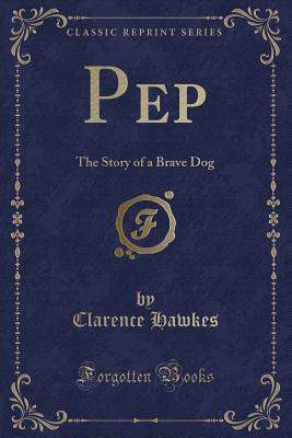 Pep: The Story of a Brave Dog (Classic Reprint) - Hawkes, Clarence